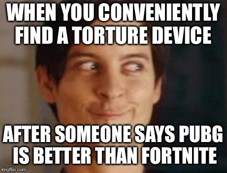 Spiderman Peter Parker | WHEN YOU CONVENIENTLY FIND A TORTURE DEVICE; AFTER SOMEONE SAYS PUBG IS BETTER THAN FORTNITE | image tagged in memes,spiderman peter parker | made w/ Imgflip meme maker