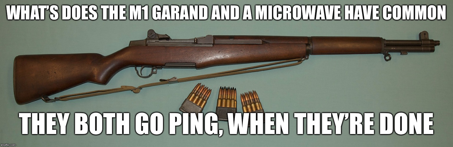 M1 Garand  | WHAT’S DOES THE M1 GARAND AND A MICROWAVE HAVE COMMON; THEY BOTH GO PING, WHEN THEY’RE DONE | image tagged in m1 garand | made w/ Imgflip meme maker