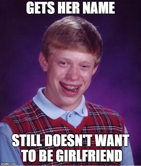 Bad Luck Brian Meme | GETS HER NAME STILL DOESN'T WANT TO BE GIRLFRIEND | image tagged in memes,bad luck brian | made w/ Imgflip meme maker
