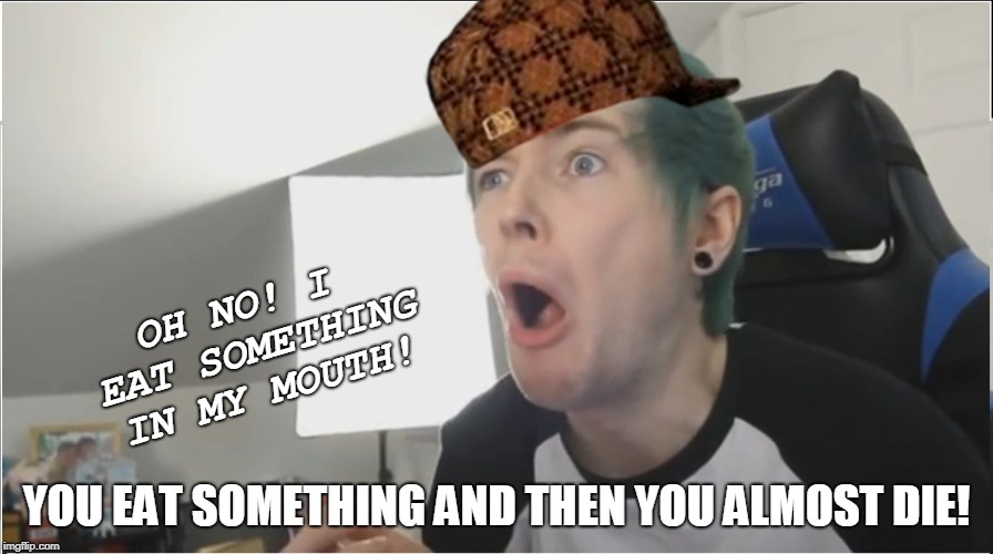 DanTDM sour | OH NO! I EAT SOMETHING IN MY MOUTH! YOU EAT SOMETHING AND THEN YOU ALMOST DIE! | image tagged in dantdm sour,scumbag | made w/ Imgflip meme maker