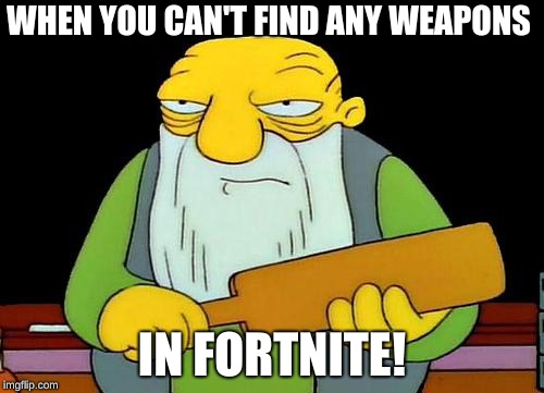 That's a paddlin' Meme | WHEN YOU CAN'T FIND ANY WEAPONS; IN FORTNITE! | image tagged in memes,that's a paddlin' | made w/ Imgflip meme maker