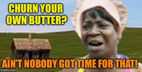 CHURN YOUR OWN BUTTER? AIN’T NOBODY GOT TIME FOR THAT! | made w/ Imgflip meme maker