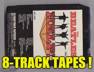 8-TRACK TAPES ! | image tagged in beatles 8-track tape | made w/ Imgflip meme maker