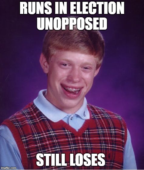 Bad Luck Brian | RUNS IN ELECTION UNOPPOSED; STILL LOSES | image tagged in memes,bad luck brian | made w/ Imgflip meme maker