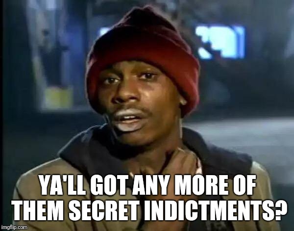 Y'all Got Any More Of That Meme | YA'LL GOT ANY MORE OF THEM SECRET INDICTMENTS? | image tagged in memes,y'all got any more of that | made w/ Imgflip meme maker