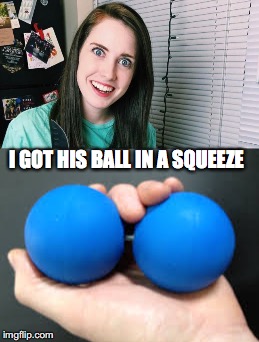 I GOT HIS BALL IN A SQUEEZE | made w/ Imgflip meme maker