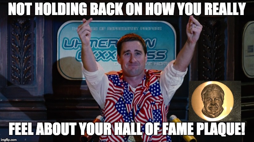 Don't Hold Back! | NOT HOLDING BACK ON HOW YOU REALLY; FEEL ABOUT YOUR HALL OF FAME PLAQUE! | image tagged in funny memes,memes,feelings,appreciation | made w/ Imgflip meme maker