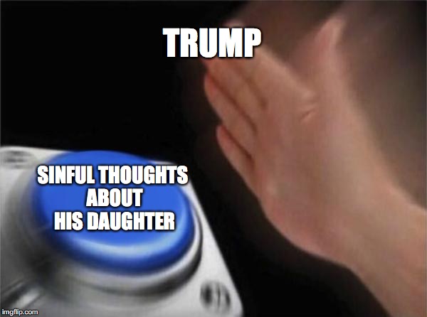 Blank Nut Button Meme | TRUMP; SINFUL THOUGHTS ABOUT HIS DAUGHTER | image tagged in memes,blank nut button | made w/ Imgflip meme maker