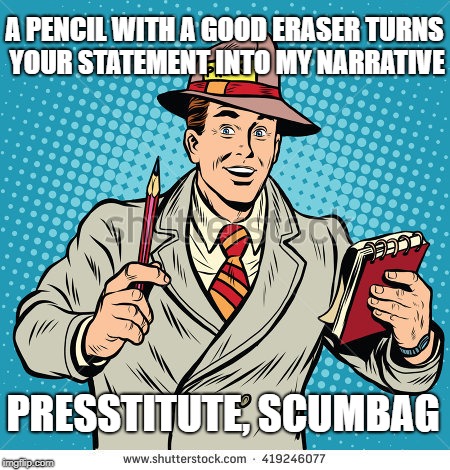 Leak Treason reports #5 | A PENCIL WITH A GOOD ERASER TURNS YOUR STATEMENT INTO MY NARRATIVE; PRESSTITUTE, SCUMBAG | image tagged in fake news | made w/ Imgflip meme maker