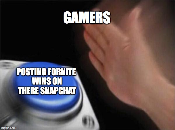Blank Nut Button Meme | GAMERS; POSTING FORNITE WINS ON THERE SNAPCHAT | image tagged in memes,blank nut button | made w/ Imgflip meme maker
