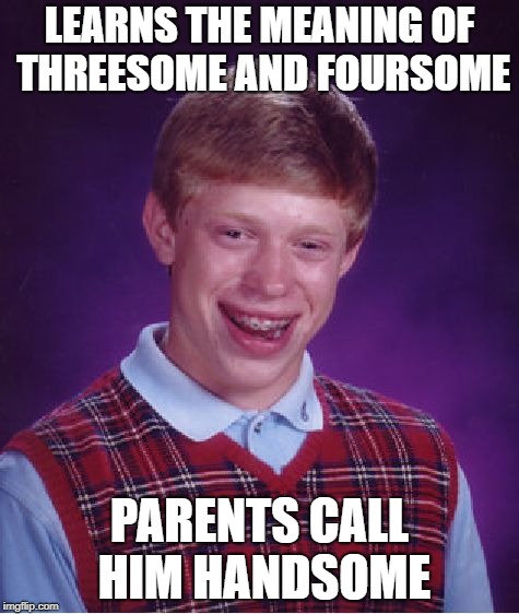 Bad Luck Brian | LEARNS THE MEANING OF THREESOME AND FOURSOME; PARENTS CALL HIM HANDSOME | image tagged in memes,bad luck brian | made w/ Imgflip meme maker