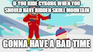 IF YOU RIDE CYBORG WHEN YOU SHOULD HAVE RIDDEN SKULL MOUNTAIN; GONNA HAVE A BAD TIME | made w/ Imgflip meme maker