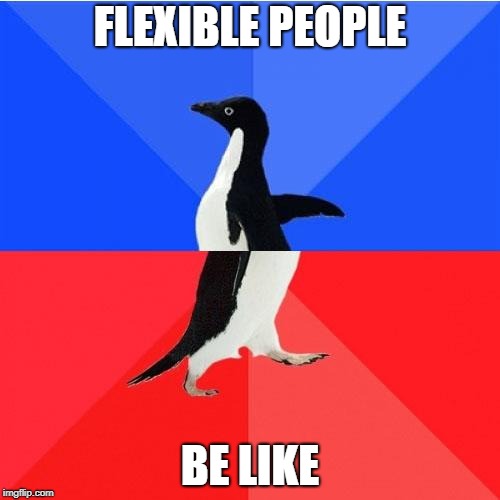 Socially Awkward Awesome Penguin Meme | FLEXIBLE PEOPLE; BE LIKE | image tagged in memes,socially awkward awesome penguin | made w/ Imgflip meme maker