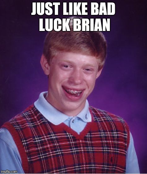 JUST LIKE BAD LUCK BRIAN | image tagged in memes,bad luck brian | made w/ Imgflip meme maker