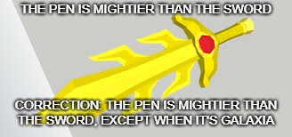 Changing a quote | THE PEN IS MIGHTIER THAN THE SWORD; CORRECTION: THE PEN IS MIGHTIER THAN THE SWORD, EXCEPT WHEN IT'S GALAXIA | image tagged in kirby | made w/ Imgflip meme maker