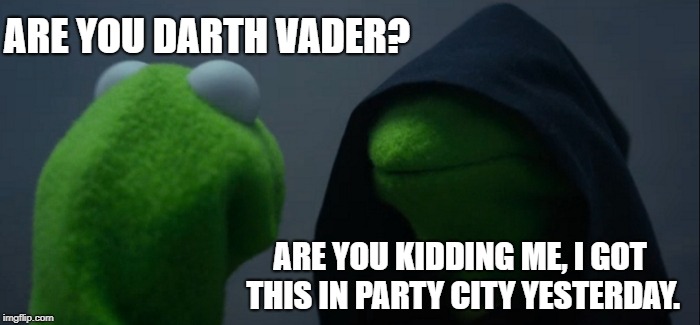 Evil Kermit | ARE YOU DARTH VADER? ARE YOU KIDDING ME, I GOT THIS IN PARTY CITY YESTERDAY. | image tagged in memes,evil kermit | made w/ Imgflip meme maker