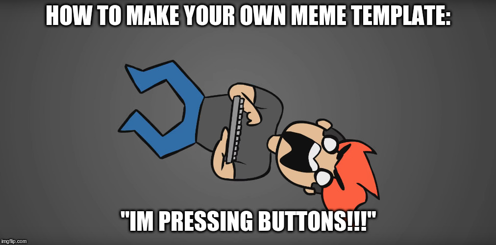 HOW TO MAKE YOUR OWN MEME TEMPLATE:; "IM PRESSING BUTTONS!!!" | image tagged in markimoo | made w/ Imgflip meme maker