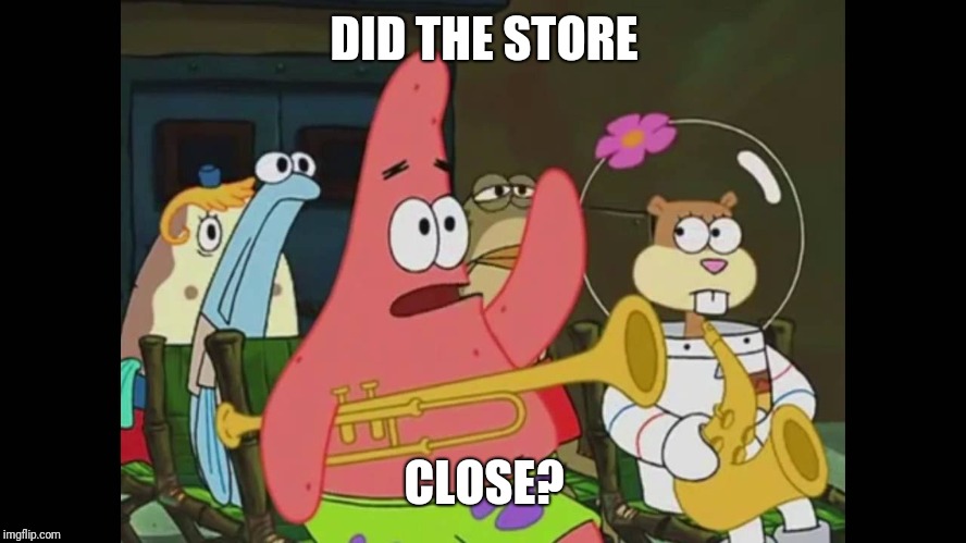 DID THE STORE CLOSE? | made w/ Imgflip meme maker