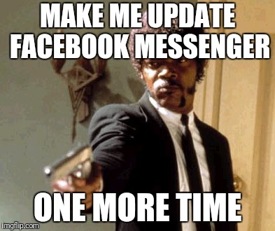 Say That Again I Dare You | MAKE ME UPDATE FACEBOOK MESSENGER; ONE MORE TIME | image tagged in memes,say that again i dare you | made w/ Imgflip meme maker