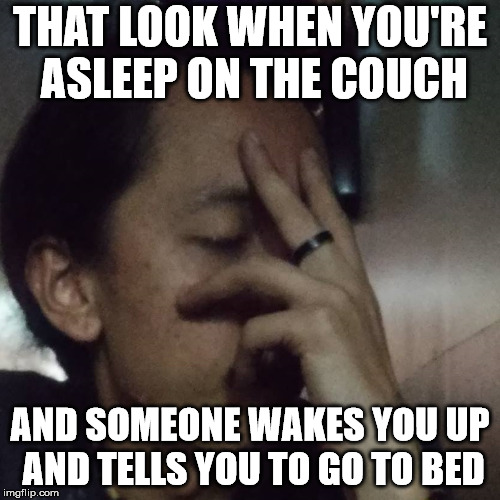 I was already asleep, just leave me alone. | THAT LOOK WHEN YOU'RE ASLEEP ON THE COUCH; AND SOMEONE WAKES YOU UP AND TELLS YOU TO GO TO BED | image tagged in memes,kazi that look | made w/ Imgflip meme maker