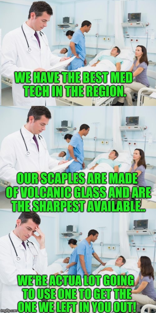 Left a tool in ya | WE HAVE THE BEST MED TECH IN THE REGION. OUR SCAPLES ARE MADE OF VOLCANIC GLASS AND ARE THE SHARPEST AVAILABLE.. WE'RE ACTUA LOT GOING TO USE ONE TO GET THE ONE WE LEFT IN YOU OUT! | image tagged in reallyitsjohn's dr template | made w/ Imgflip meme maker