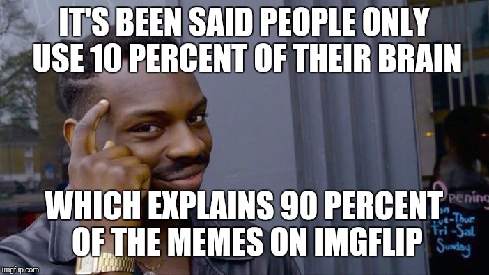 This meme was inspired by the user Heavencanwait.  | IT'S BEEN SAID PEOPLE ONLY USE 10 PERCENT OF THEIR BRAIN; WHICH EXPLAINS 90 PERCENT OF THE MEMES ON IMGFLIP | image tagged in memes,roll safe think about it,heavencanwait,imgflip | made w/ Imgflip meme maker