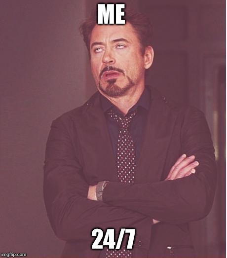 ME 24/7 | image tagged in memes,face you make robert downey jr | made w/ Imgflip meme maker