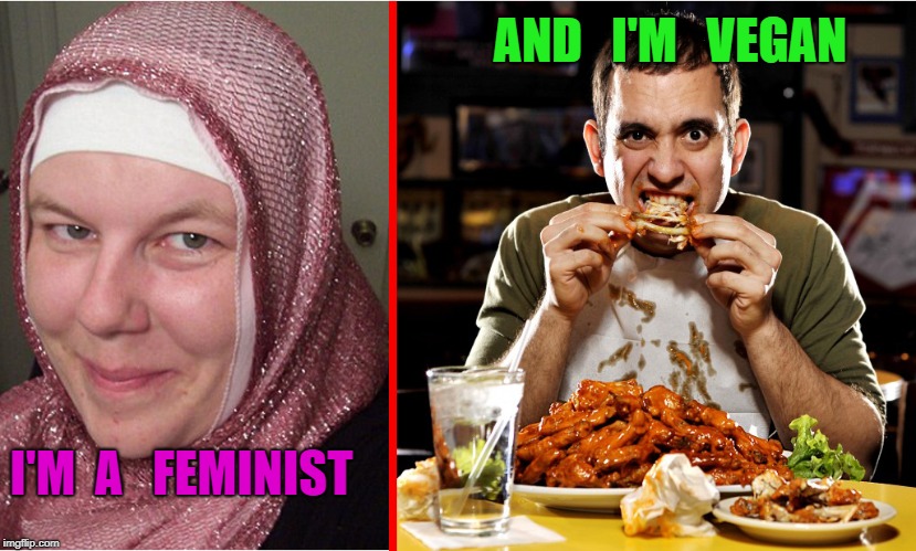 Feminist  and  vegan  |  AND   I'M   VEGAN; I'M  A   FEMINIST | image tagged in feminist,vegan,alt right,leftists,communism,radical islam | made w/ Imgflip meme maker