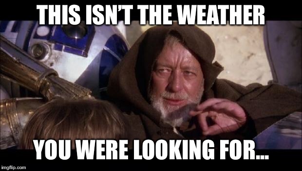 These aren't the droids you're looking for | THIS ISN’T THE WEATHER; YOU WERE LOOKING FOR... | image tagged in these aren't the droids you're looking for | made w/ Imgflip meme maker