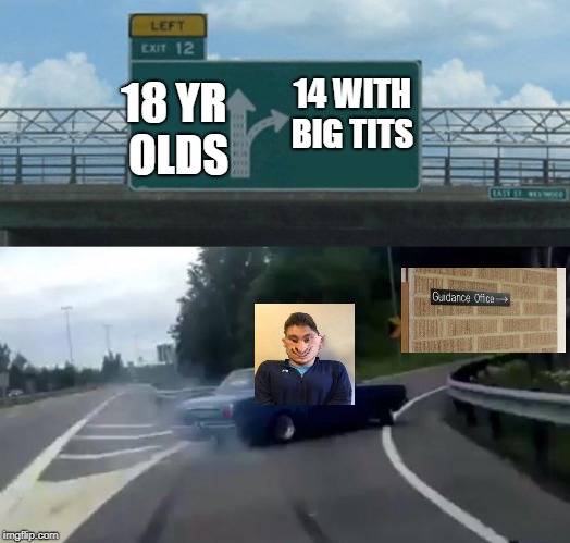 Left Exit 12 Off Ramp | 14 WITH BIG TITS; 18 YR OLDS | image tagged in memes,left exit 12 off ramp | made w/ Imgflip meme maker
