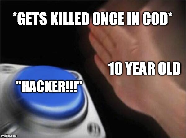 Blank Nut Button | *GETS KILLED ONCE IN COD*; 10 YEAR OLD; "HACKER!!!" | image tagged in memes,blank nut button | made w/ Imgflip meme maker