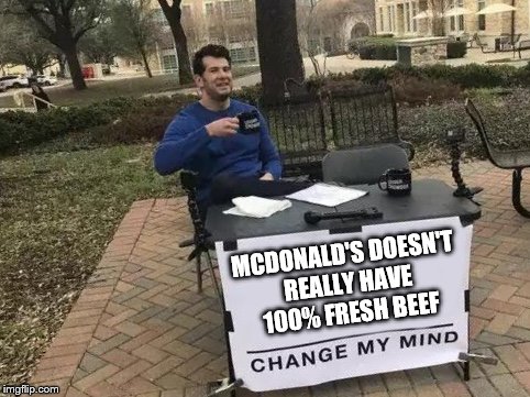 Change My Mind | MCDONALD'S DOESN'T REALLY HAVE 100% FRESH BEEF | image tagged in change my mind | made w/ Imgflip meme maker