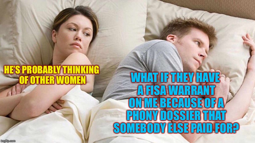 I Bet He's Thinking About Other Women Meme | WHAT IF THEY HAVE A FISA WARRANT ON ME BECAUSE OF A PHONY DOSSIER THAT SOMEBODY ELSE PAID FOR? HE’S PROBABLY THINKING OF OTHER WOMEN | image tagged in i bet he's thinking about other women | made w/ Imgflip meme maker