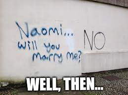 Shot down by graffiti | WELL, THEN... | image tagged in proposal,graffiti | made w/ Imgflip meme maker