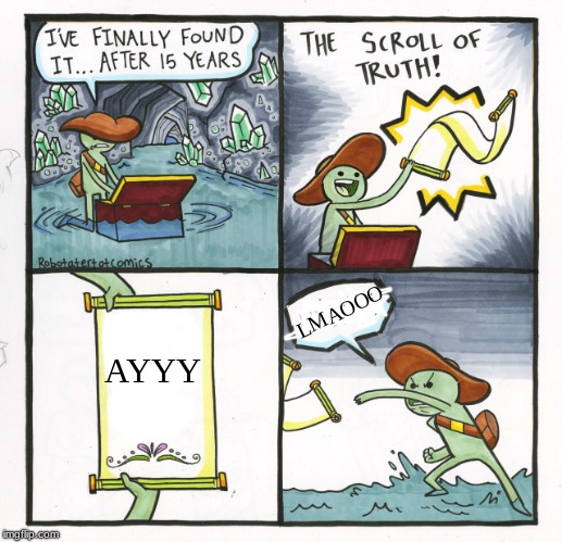 i'm back | LMAOOO; AYYY | image tagged in memes,the scroll of truth,funny,ayy lmao,lmao,scroll of truth | made w/ Imgflip meme maker