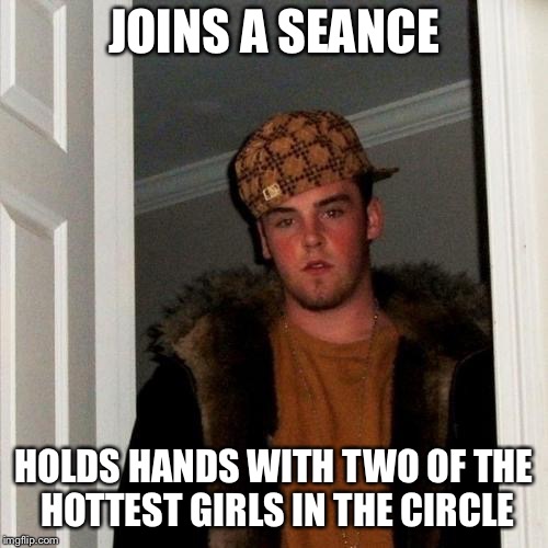 Scumbag Steve Meme | JOINS A SEANCE; HOLDS HANDS WITH TWO OF THE HOTTEST GIRLS IN THE CIRCLE | image tagged in memes,scumbag steve | made w/ Imgflip meme maker