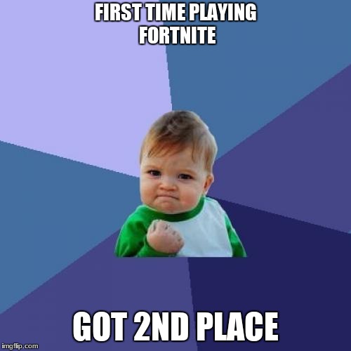 Is this you? | FIRST TIME PLAYING FORTNITE; GOT 2ND PLACE | image tagged in memes,success kid | made w/ Imgflip meme maker