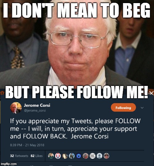 Jerome Corsi Begging For Followers #QAnon | I DON'T MEAN TO BEG; BUT PLEASE FOLLOW ME! | image tagged in twitter,followers,fighting,patriots,donald trump | made w/ Imgflip meme maker