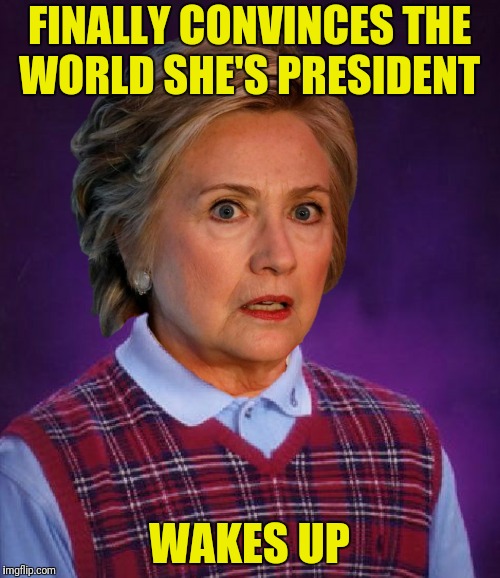 FINALLY CONVINCES THE WORLD SHE'S PRESIDENT WAKES UP | made w/ Imgflip meme maker