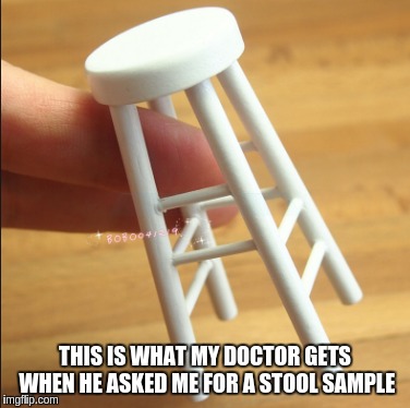 stool sample | THIS IS WHAT MY DOCTOR GETS WHEN HE ASKED ME FOR A STOOL SAMPLE | image tagged in funny memes | made w/ Imgflip meme maker