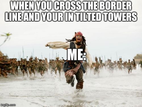 Jack Sparrow Being Chased | WHEN YOU CROSS THE BORDER LINE AND YOUR IN TILTED TOWERS; ME: | image tagged in memes,jack sparrow being chased | made w/ Imgflip meme maker