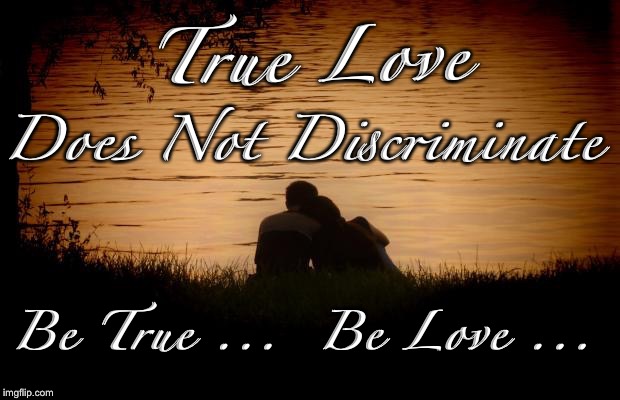 Love | True Love; Does Not Discriminate; Be True ...  Be Love ... | image tagged in love | made w/ Imgflip meme maker