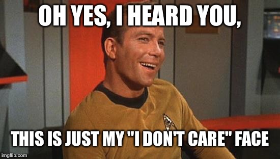 Captain James T. Kirk | OH YES, I HEARD YOU, THIS IS JUST MY "I DON'T CARE" FACE | image tagged in captain james t kirk | made w/ Imgflip meme maker