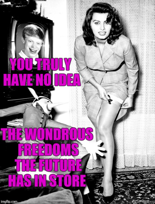 YOU TRULY HAVE NO IDEA; THE WONDROUS FREEDOMS THE FUTURE HAS IN STORE | made w/ Imgflip meme maker