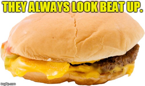 hamburger | THEY ALWAYS LOOK BEAT UP. | image tagged in hamburger | made w/ Imgflip meme maker