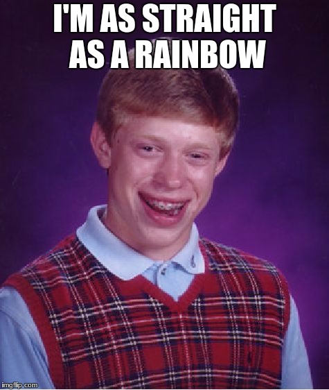 Bad Luck Brian |  I'M AS STRAIGHT AS A RAINBOW | image tagged in memes,bad luck brian | made w/ Imgflip meme maker