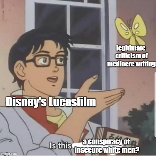 Butterfly man | legitimate criticism of mediocre writing; Disney's Lucasfilm; a conspiracy of insecure white men? | image tagged in butterfly man | made w/ Imgflip meme maker