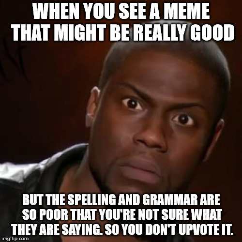 People really need to proof read their memes BEFORE they submit them. |  WHEN YOU SEE A MEME THAT MIGHT BE REALLY GOOD; BUT THE SPELLING AND GRAMMAR ARE SO POOR THAT YOU'RE NOT SURE WHAT THEY ARE SAYING. SO YOU DON'T UPVOTE IT. | image tagged in memes,that look you give | made w/ Imgflip meme maker