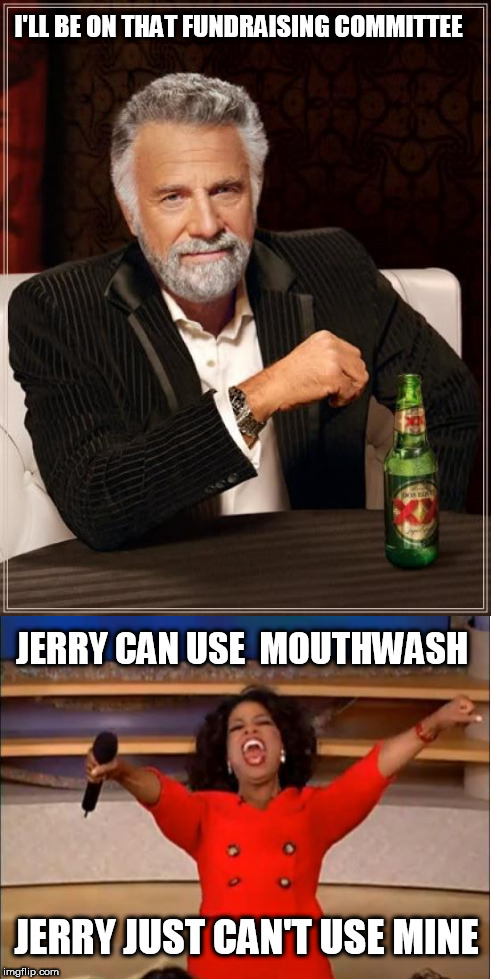 I'LL BE ON THAT FUNDRAISING COMMITTEE JERRY CAN USE  MOUTHWASH JERRY JUST CAN'T USE MINE | made w/ Imgflip meme maker