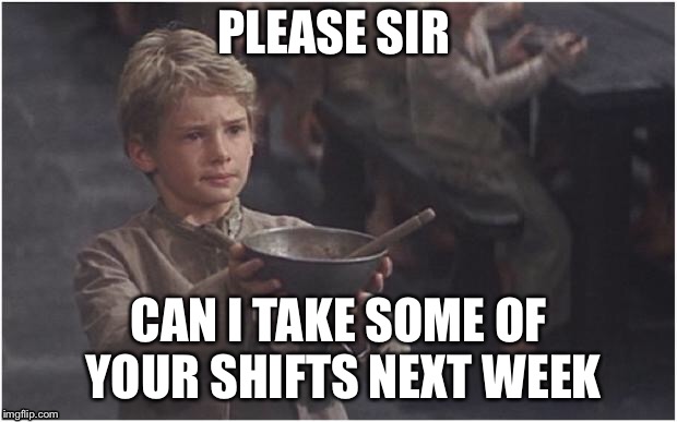 When your broke as hell from and don’t get enough shifts | PLEASE SIR; CAN I TAKE SOME OF YOUR SHIFTS NEXT WEEK | image tagged in oliver twist please sir | made w/ Imgflip meme maker